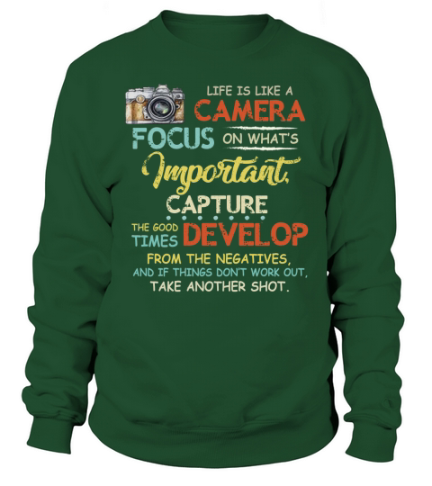 Life Is Like A Camera Focus On What’s Important Capture The Good Times Develop From The Negatives t-shirt Sweatshirt Unisex