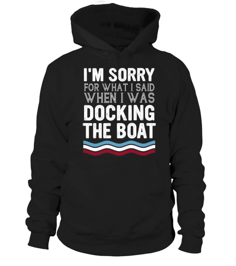 Im sorry for what I said when I was docking the boat Hoodie Unisex