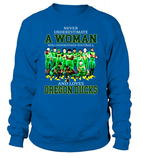 Never Underestimate A Woman Who Understands Football And Loves Oregon Ducks Sweatshirt Unisex