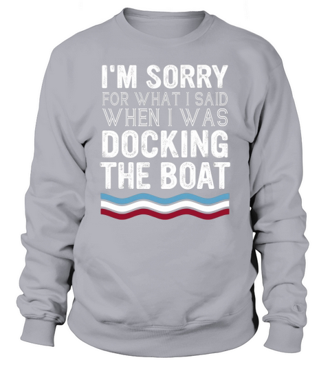 Im sorry for what I said when I was docking the boat Sweatshirt Unisex