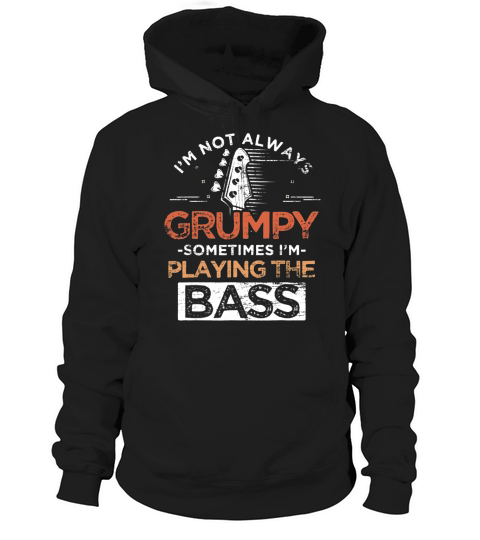 I’m Not Always Grumpy Sometimes I’m Playing The Bass shirt Hoodie Unisex