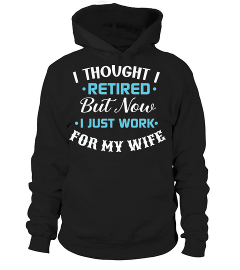 I thought I retired but now I just work for my wife Hoodie Unisex