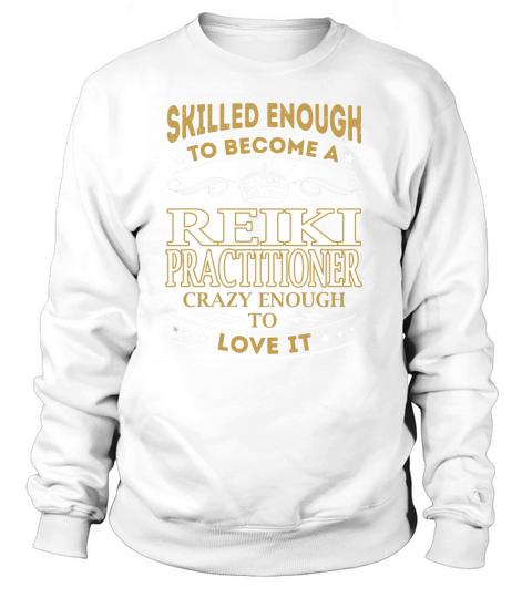 Skilled Enough to Become a Reiki Practitioner Crazy Enough to Love It Job Shirts Sweatshirt Unisex