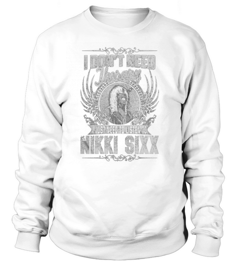 I Dont Need Therapy I Just Need To Listen To Nikki Sixx TShirt Sweatshirt Unisex