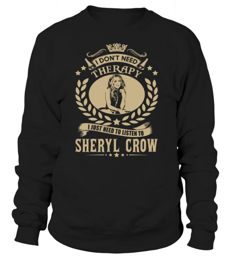 I Dont Need Therapy I Just Need To Listen To Sheryl Crow TShirt Sweatshirt Unisex