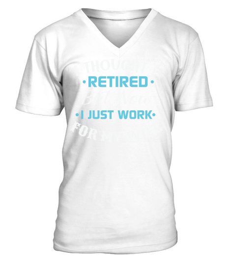 I thought I retired but now I just work for my wife V-Neck T-shirt