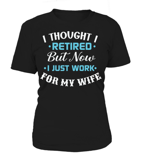 I thought I retired but now I just work for my wife Women's T-Shirt