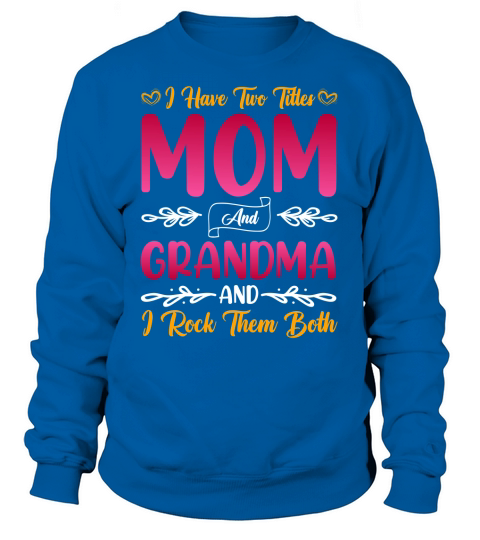 I Have Two Titles Mom And Grandma And I Rock Them Both Sweatshirt Unisex