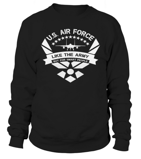 U.S. AIR FORCE LIKE THE ARMY BUT FOR SMART PEOPLE gift Shirt Sweatshirt Unisex