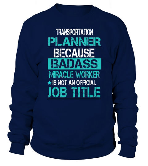 TRANSPORTATION PLANNER BECAUSE BADASS MIRACLE WORKER IS NOT AN OFFICIAL JOB TITLE Sweatshirt Unisex