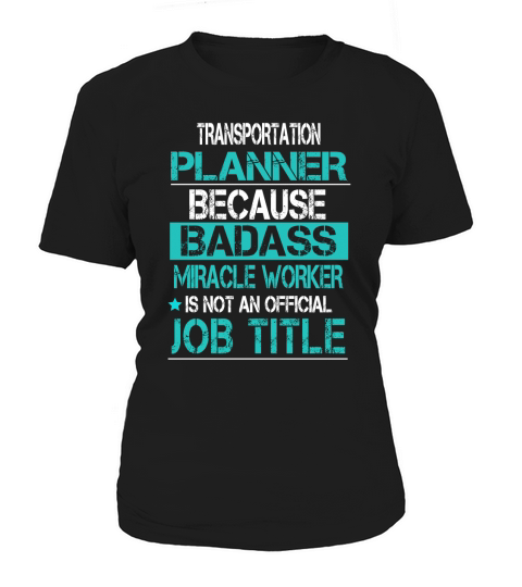 TRANSPORTATION PLANNER BECAUSE BADASS MIRACLE WORKER IS NOT AN OFFICIAL JOB TITLE Women's T-Shirt