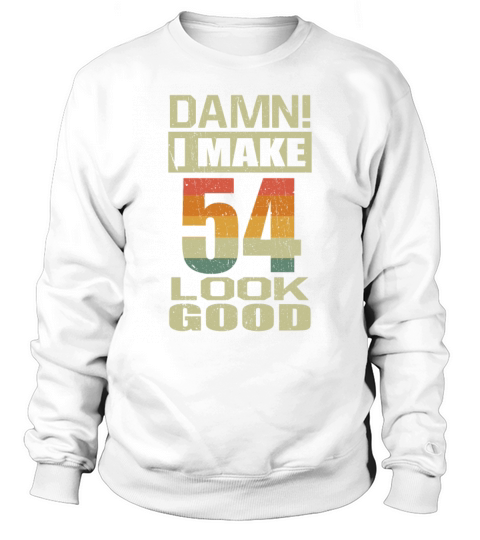 Damn I Make 54 Look Good Funny 54th Birthday Gift Sweatshirt Unisex