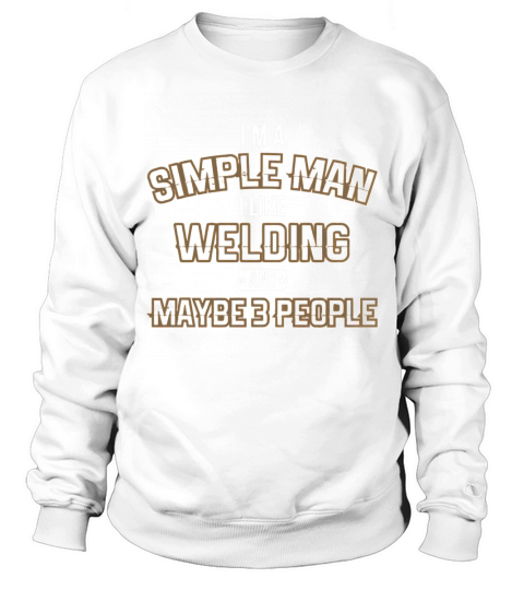 Im A Simple Man I like Welding And Maybe 3 People Sweatshirt Unisex