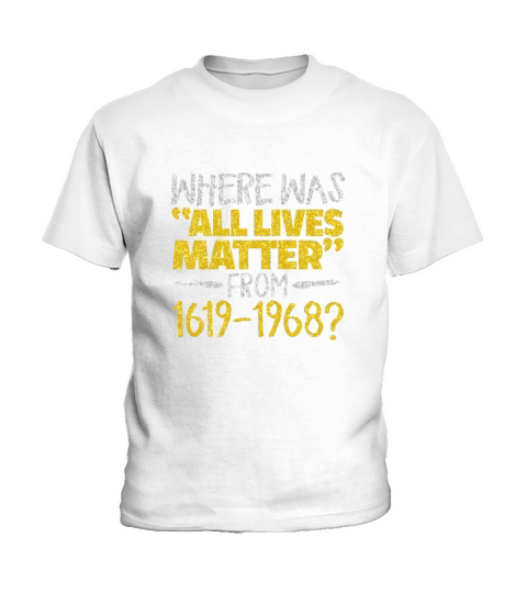 Where Was All Live Matter From 1619-1968 Kids T-Shirt