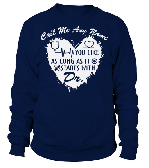 Nurse   Call me any name starts with Dr Sweatshirt Unisex