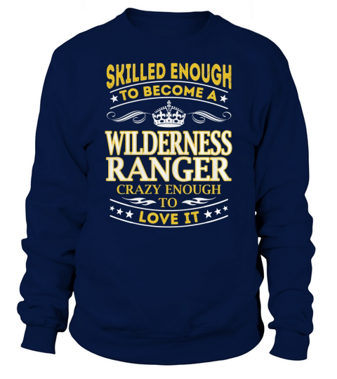 Skilled Enough to Become a Wilderness Ranger Crazy Enough to Love It Job Shirts Sweatshirt Unisex