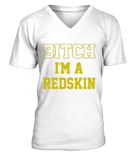 Bitch I’m a Redskin shirt V-Neck T-shirt