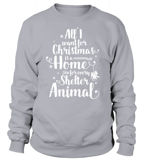 All I Want For Christmas Is A Home For Every Shelter Animal. Sweatshirt Unisex