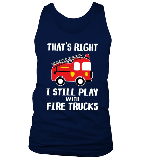 That’s right i still play with fire trucks Tank Top Unisex