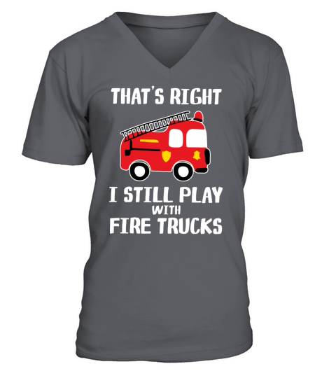That’s right i still play with fire trucks V-Neck T-shirt