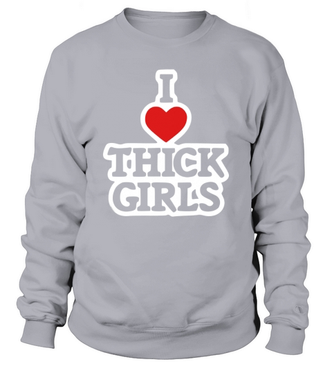 I Love Thick Girls, Funny Comical T-Shirt Sweatshirt Unisex