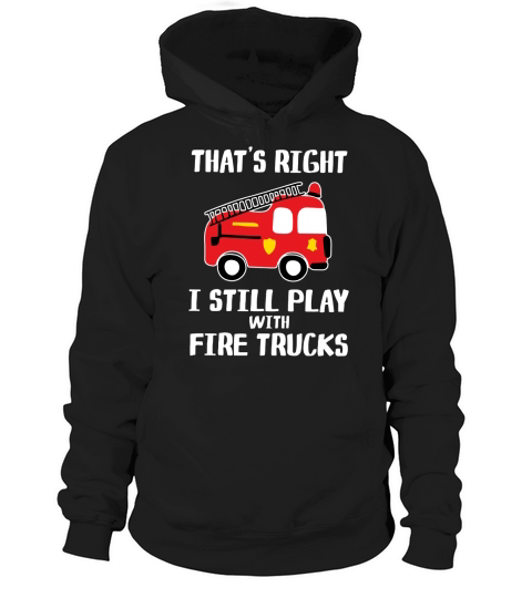 That’s right i still play with fire trucks Hoodie Unisex