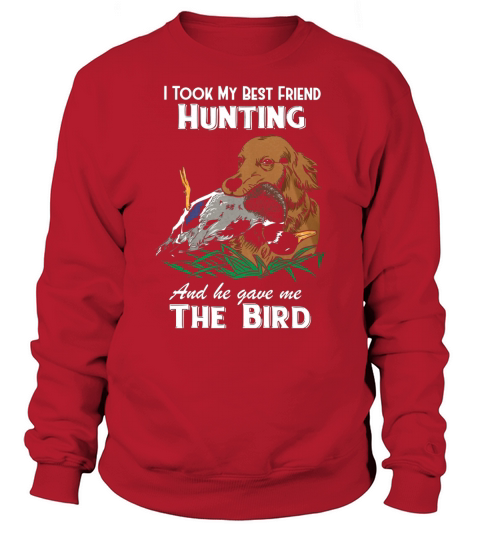 I TOOK MY BEST FRIEND HUNTING AND HE GAVE ME THE BIRD Sweatshirt Unisex
