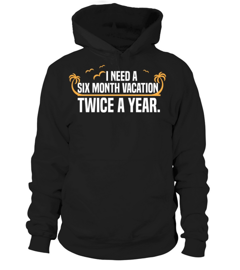 I need a six month vacation Twice a year Design Hoodie Unisex