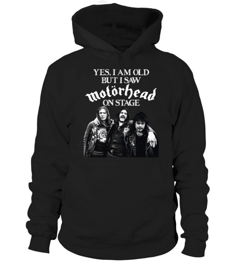 Yes I am old but I saw Motorhead on stage shirt Hoodie Unisex