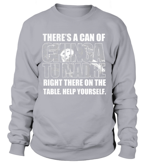 Theres A Can Of Chinga Tu Madre Right There On The Table Help Yourself Sweatshirt Unisex