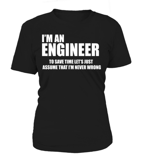 Im An Engineer To Save Time Lets Just Assume That Im Never Wrong Women's T-Shirt