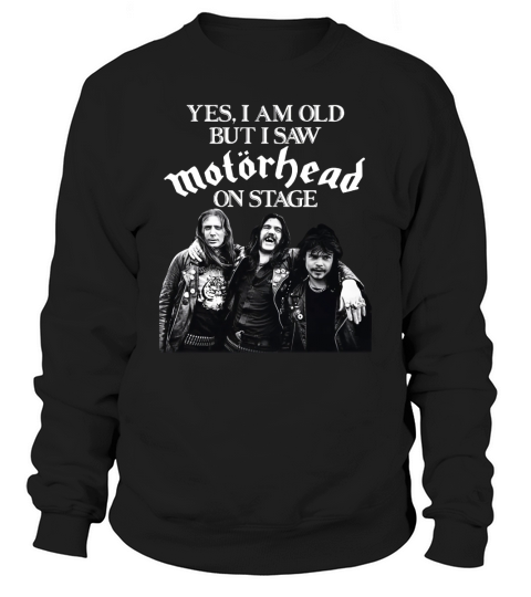 Yes I am old but I saw Motorhead on stage shirt Sweatshirt Unisex