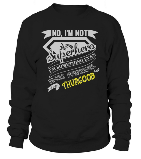 THURGOOD No, Im not a superhero. Im something even more powerful. I am THURGOOD-THURGOOD shirt, THURGOOD Hoodie, THURGOOD Family, THURGOOD Tee, THURGOOD Name, THURGOOD bestseller Sweatshirt Unisex