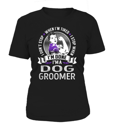 Im a Dog Groomer I dont Stop When Im Tired I Stop When Im Done Job Shirts Women's T-Shirt