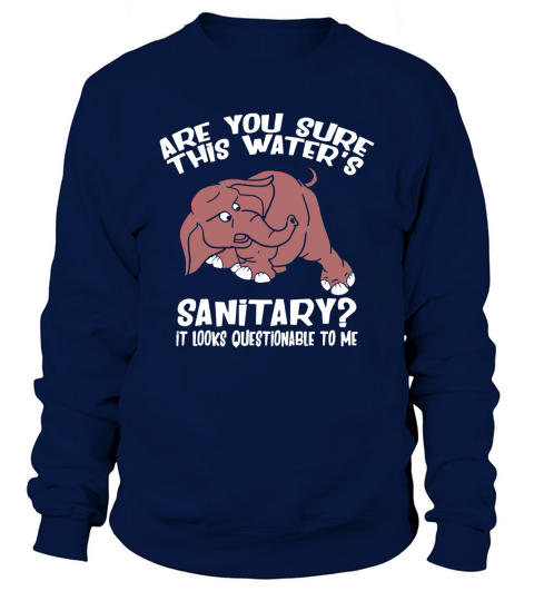 Are You Sure This Waters Sanitary _ Elephant Cartoon Sweatshirt Unisex