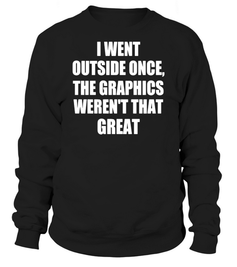 I Went Outside Once The Graphics Werent That Great Shirt Sweatshirt Unisex