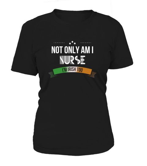 Irish Nurse - Not only am I nurse, Im Irish too Women's T-Shirt