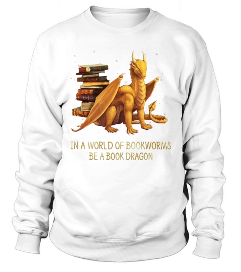 Yellow dragon in a world of bookworms be a book wyrm shirt Sweatshirt Unisex
