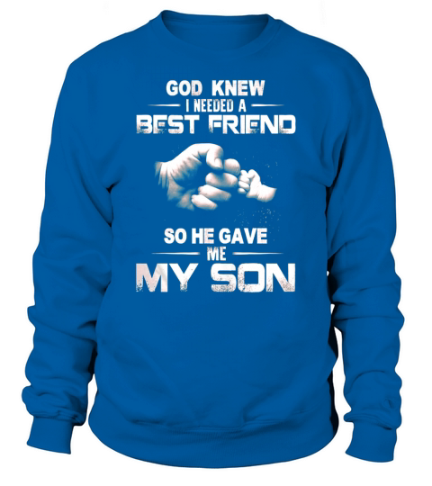 GOD KNEW GOD KNEW I NEEDED A BEST FRIEND SO HE GAVE ME MY SON Sweatshirt Unisex