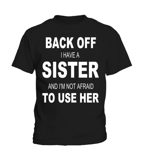 Back off I have a sister and Im Not Afraid To Use Her Kids T-Shirt