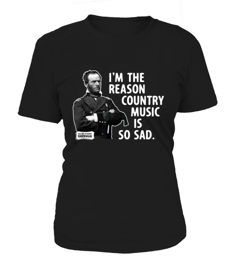 General Sherman I Am the Reason Country Music is So Sad Funny  - Coffee Mug (colored) Women's T-Shirt