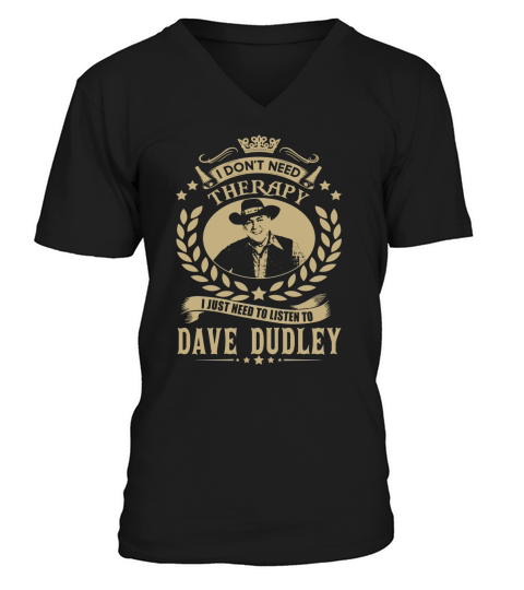 i Dont Need Therapy I just need Listen To Dave Dudley TShirt V-Neck T-shirt