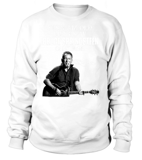 Yes I am old but I saw Bruce Springsteen on stage signature Sweatshirt Unisex