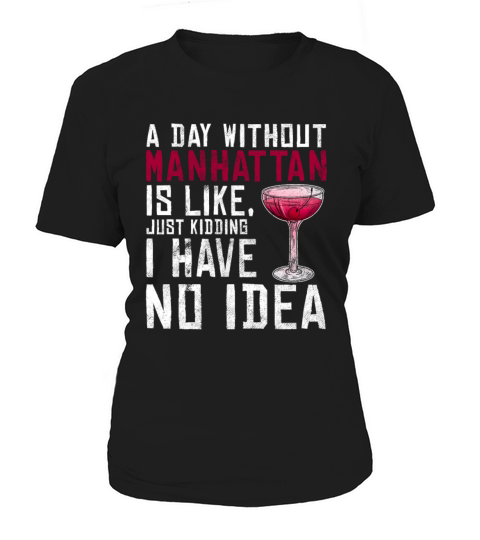 A Day Without Manhattan Is Like Funny Alcoholic Women's T-Shirt