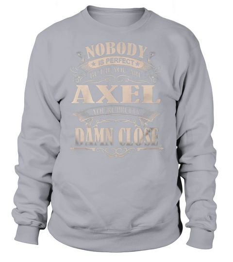 AXEL Nobody is perfect. But if you are AXEL youre pretty damn close - AXEL Tee Shirt, AXEL shirt, AXEL Hoodie, AXEL Family, AXEL Tee, AXEL Name Sweatshirt Unisex