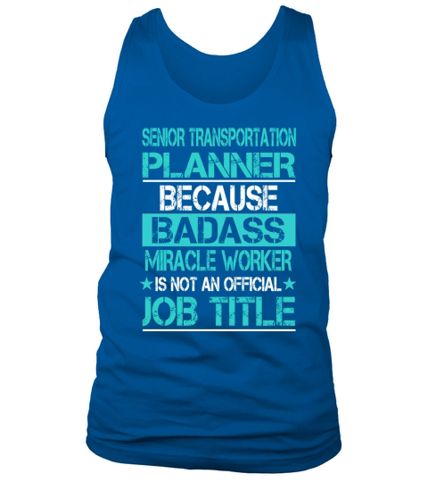 SENIOR TRANSPORTATION PLANNER BECAUSE BADASS MIRACLE WORKER IS NOT AN OFFICIAL JOB TITLE Tank Top Unisex