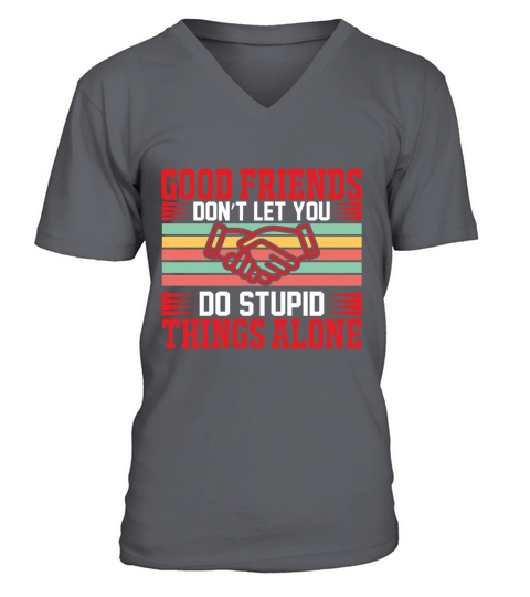 Good friends dont let you do stupid things alone V-Neck T-shirt