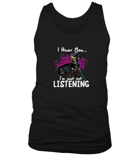 I Hear You Dachshund I’m Just Not Listening Tank Top Unisex