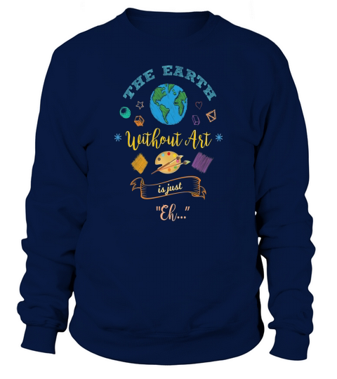 The Earth Without Art Is Just Eh Artist Drawing T-Shirt Sweatshirt Unisex