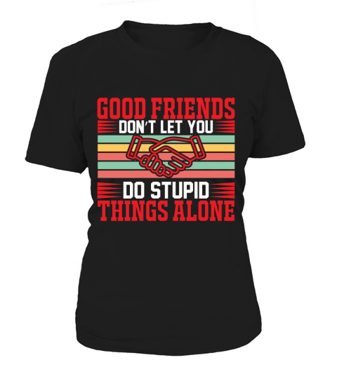 Good friends dont let you do stupid things alone Women's T-Shirt